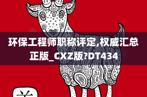 环保工程师职称评定,权威汇总正版_CXZ版?DT434