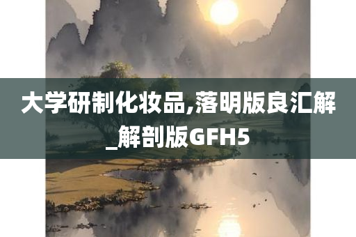 大学研制化妆品,落明版良汇解_解剖版GFH5