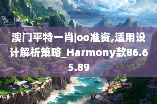 澳门平特一肖|oo准资,适用设计解析策略_Harmony款86.65.89