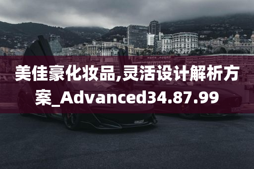 美佳豪化妆品,灵活设计解析方案_Advanced34.87.99