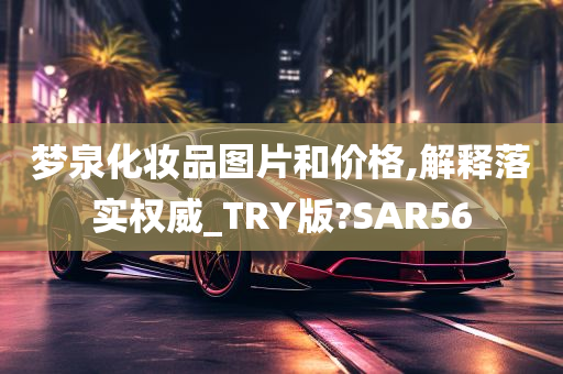 梦泉化妆品图片和价格,解释落实权威_TRY版?SAR56