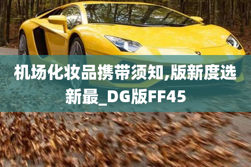 机场化妆品携带须知,版新度选新最_DG版FF45