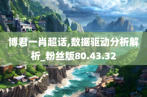 博君一肖超话,数据驱动分析解析_粉丝版80.43.32