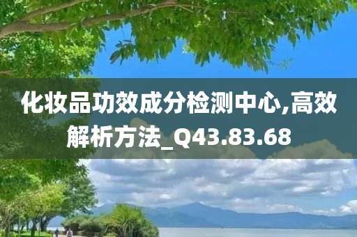 化妆品功效成分检测中心,高效解析方法_Q43.83.68