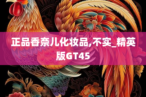 正品香奈儿化妆品,不实_精英版GT45