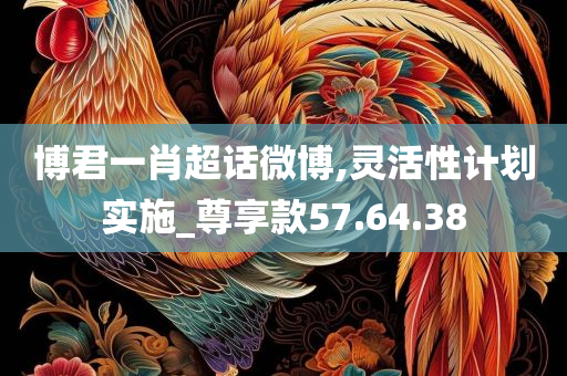 博君一肖超话微博,灵活性计划实施_尊享款57.64.38