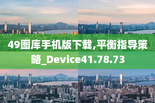 49图库手机版下载,平衡指导策略_Device41.78.73