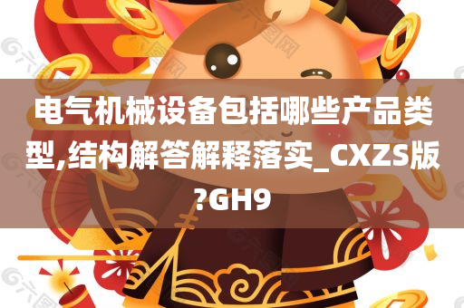 电气机械设备包括哪些产品类型,结构解答解释落实_CXZS版?GH9