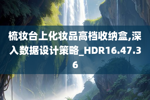 梳妆台上化妆品高档收纳盒,深入数据设计策略_HDR16.47.36