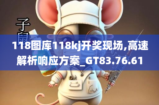 118图库118kj开奖现场,高速解析响应方案_GT83.76.61