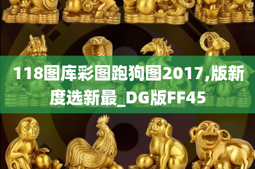 118图库彩图跑狗图2017,版新度选新最_DG版FF45