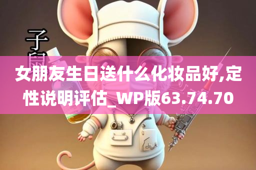 女朋友生日送什么化妆品好,定性说明评估_WP版63.74.70