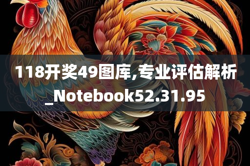 118开奖49图库,专业评估解析_Notebook52.31.95