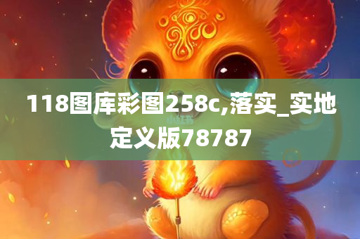 118图库彩图258c,落实_实地定义版78787