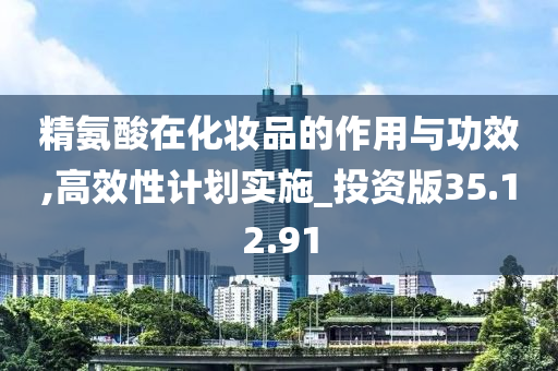 精氨酸在化妆品的作用与功效,高效性计划实施_投资版35.12.91