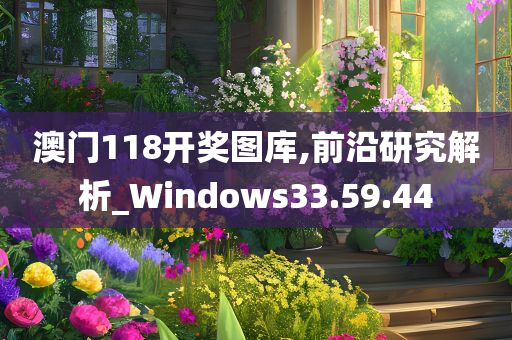 澳门118开奖图库,前沿研究解析_Windows33.59.44