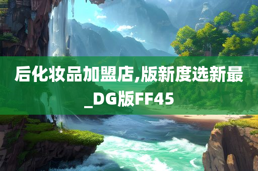 后化妆品加盟店,版新度选新最_DG版FF45