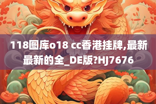 118图库o18 cc香港挂牌,最新最新的全_DE版?HJ7676