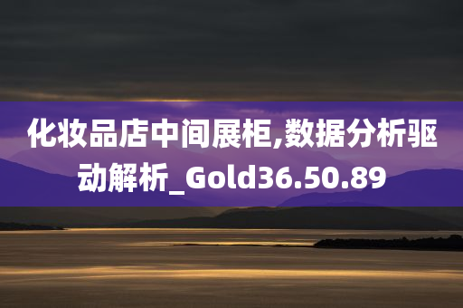 化妆品店中间展柜,数据分析驱动解析_Gold36.50.89