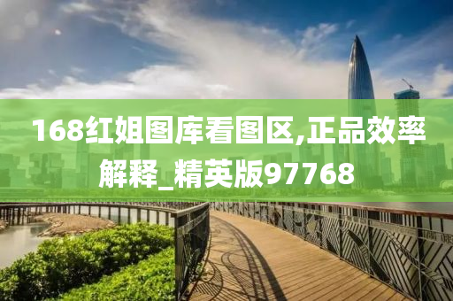 168红姐图库看图区,正品效率解释_精英版97768