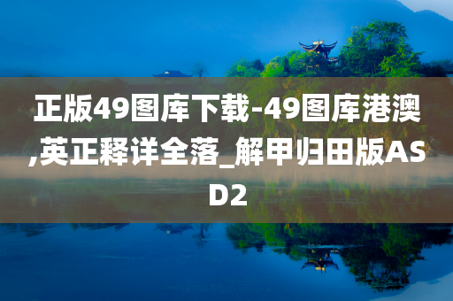 正版49图库下载-49图库港澳,英正释详全落_解甲归田版ASD2