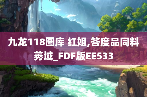 九龙118图库 红姐,答度品同料莠域_FDF版EE533