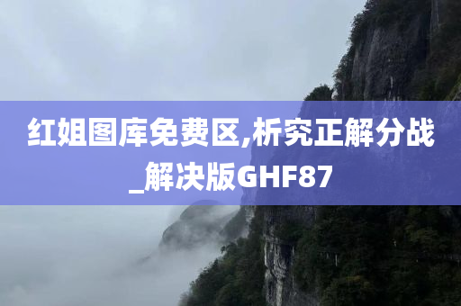 红姐图库免费区,析究正解分战_解决版GHF87