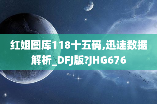 红姐图库118十五码,迅速数据解析_DFJ版?JHG676