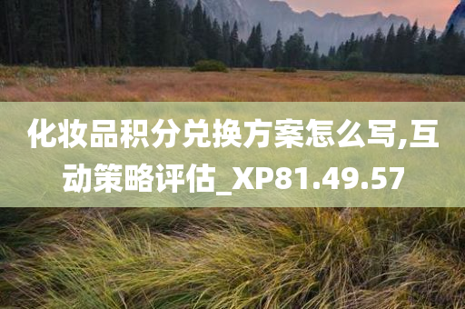 化妆品积分兑换方案怎么写,互动策略评估_XP81.49.57