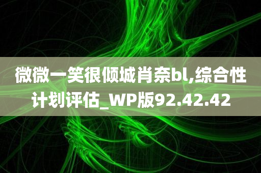 微微一笑很倾城肖奈bl,综合性计划评估_WP版92.42.42