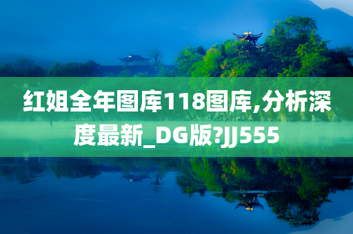 红姐全年图库118图库,分析深度最新_DG版?JJ555