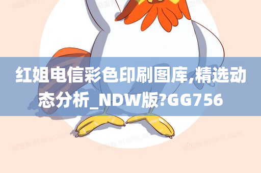 红姐电信彩色印刷图库,精选动态分析_NDW版?GG756