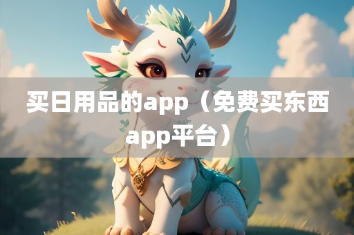 买日用品的app（免费买东西app平台）