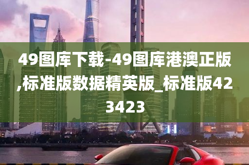 49图库下载-49图库港澳正版,标准版数据精英版_标准版423423