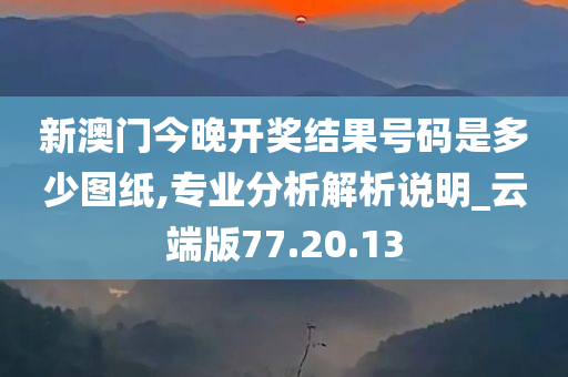 新澳门今晚开奖结果号码是多少图纸,专业分析解析说明_云端版77.20.13