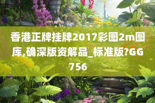 香港正牌挂牌2017彩图2m图库,确深版资解品_标准版?GG756