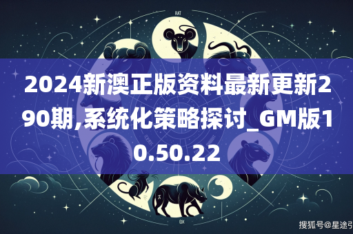 2024新澳正版资料最新更新290期,系统化策略探讨_GM版10.50.22