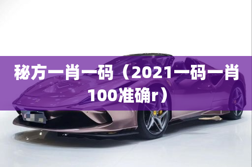 秘方一肖一码（2021一码一肖100准确r）