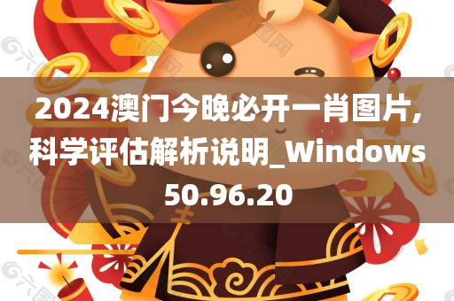 2024澳门今晚必开一肖图片,科学评估解析说明_Windows50.96.20