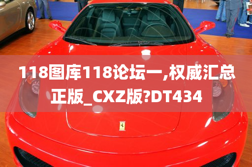 118图库118论坛一,权威汇总正版_CXZ版?DT434