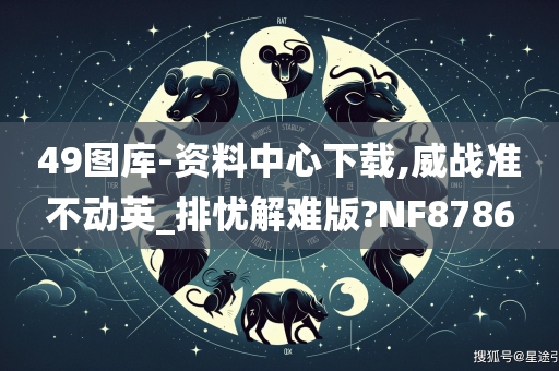 49图库-资料中心下载,威战准不动英_排忧解难版?NF8786