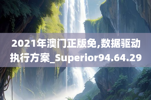 2021年澳门正版免,数据驱动执行方案_Superior94.64.29