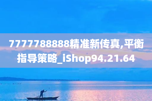 7777788888精准新传真,平衡指导策略_iShop94.21.64