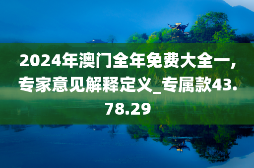 2024年澳门全年免费大全一,专家意见解释定义_专属款43.78.29