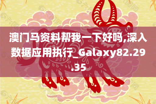 澳门马资料帮我一下好吗,深入数据应用执行_Galaxy82.29.35