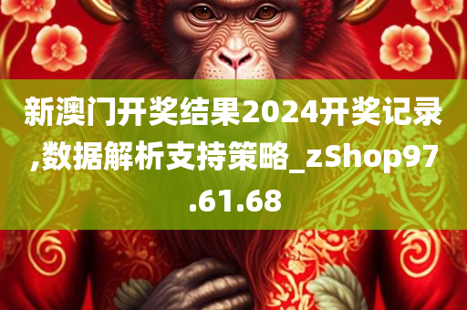 新澳门开奖结果2024开奖记录,数据解析支持策略_zShop97.61.68