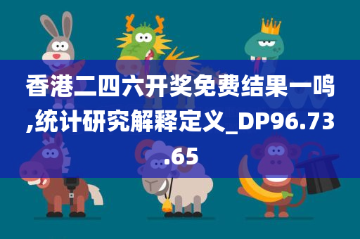 香港二四六开奖免费结果一鸣,统计研究解释定义_DP96.73.65