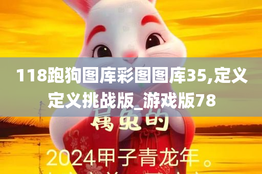 118跑狗图库彩图图库35,定义定义挑战版_游戏版78