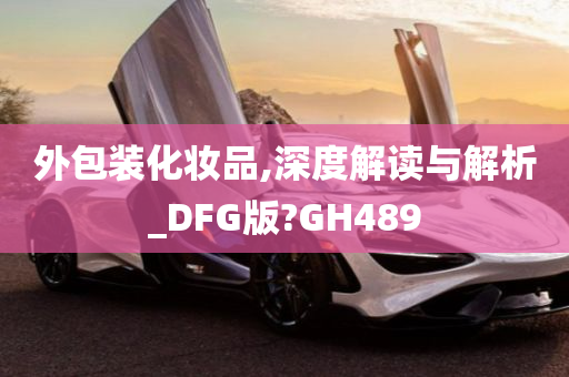 外包装化妆品,深度解读与解析_DFG版?GH489