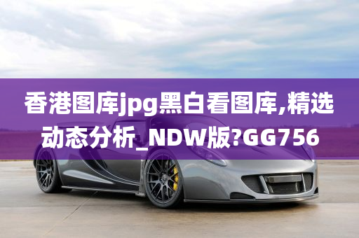 香港图库jpg黑白看图库,精选动态分析_NDW版?GG756